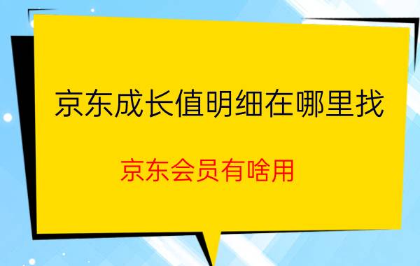 京东成长值明细在哪里找 京东会员有啥用？